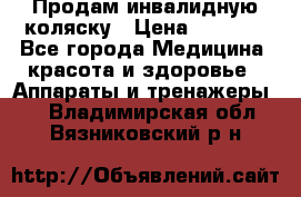 Продам инвалидную коляску › Цена ­ 2 500 - Все города Медицина, красота и здоровье » Аппараты и тренажеры   . Владимирская обл.,Вязниковский р-н